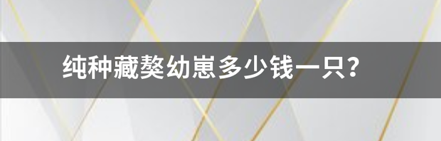 一只藏獒多少钱，纯种藏獒多少钱？（纯种藏獒现在多少钱一只）