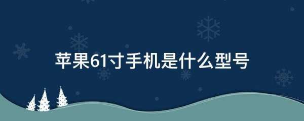 苹果6.1寸手机是什么型号（苹果6.1）