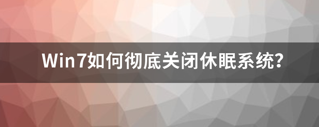 win7关闭休眠（Win7如何彻底关闭休眠系统？）