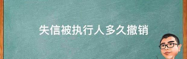 撤销被列入执行人要多久？ 失信被执行人多久撤销