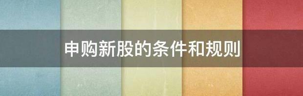新股申购规则及规定？ 申购新股的条件和规则