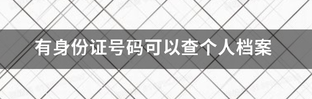 有身份证号码可以查个人档案 身份证号码查询个人档案
