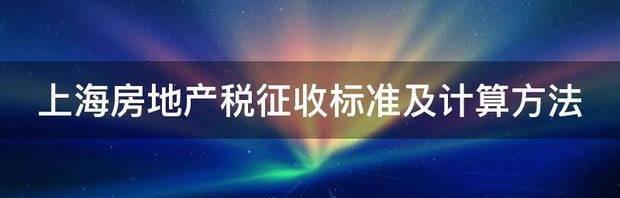 上海房地产税征收标准及计算方法 上海房产税征收标准及计算方法