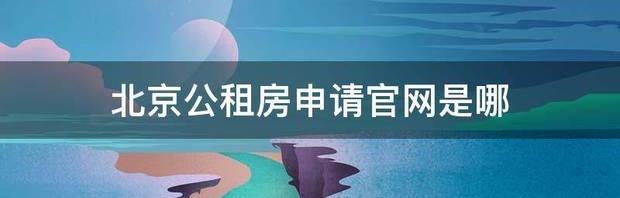 北京市公租房申请网站？ 北京公租房申请官网