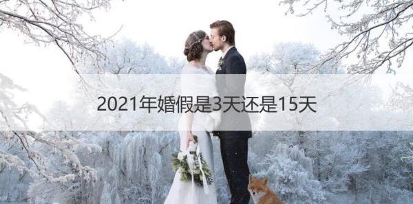 2021年婚假是3天还是15天？ 婚假是3天还是15天