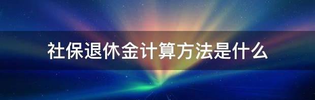 全额社保退休金最详细计算方法？ 社保退休金计算方法