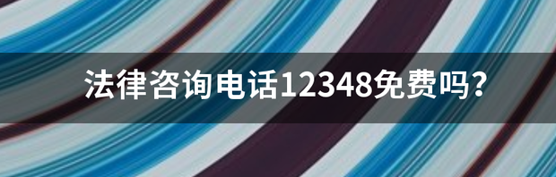 12348法律援助24小时免费网上咨询？ 律师咨询电话12348