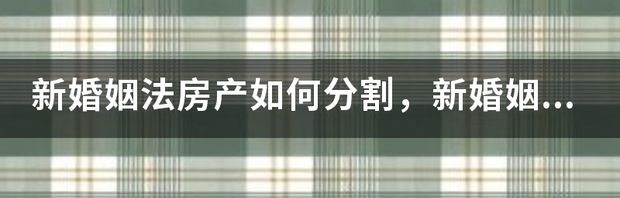 新婚姻法2021财产分割问题？ 新婚姻法房产分割细则