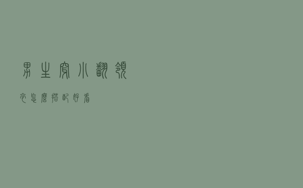 男生穿小翻领衣怎么搭配好看