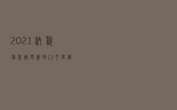 2021纳税信息该更新啦！12月底截止，错过损失好几千