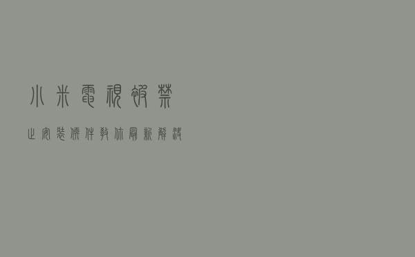 小米电视被禁止安装软件！教你最新解决办法