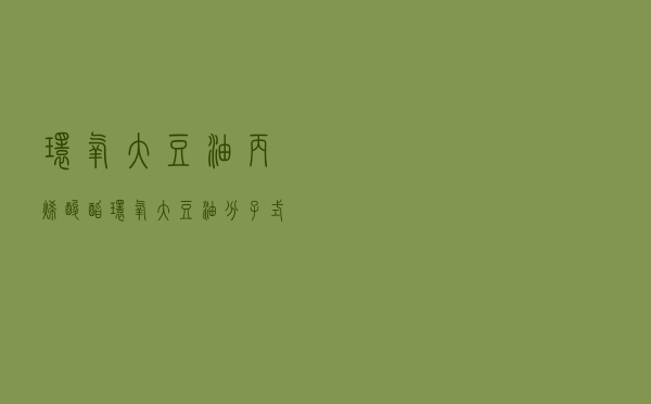 环氧大豆油丙烯酸酯，环氧大豆油分子式