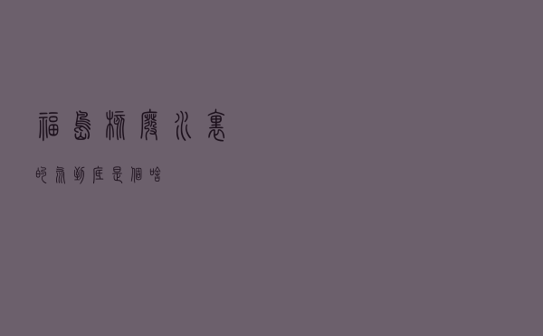 福岛核废水里的“氚”到底是个啥？