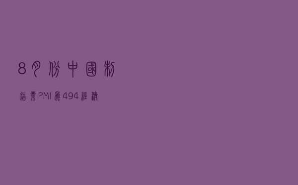 8月份中国制造业PMI为49.4% 经济运行缓中趋稳