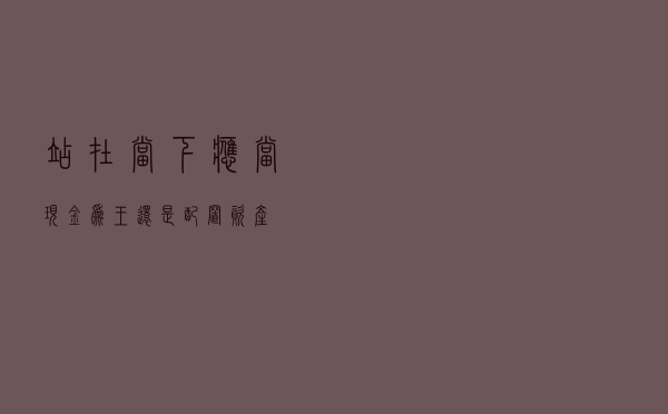 站在当下，应当现金为王还是配置资产？