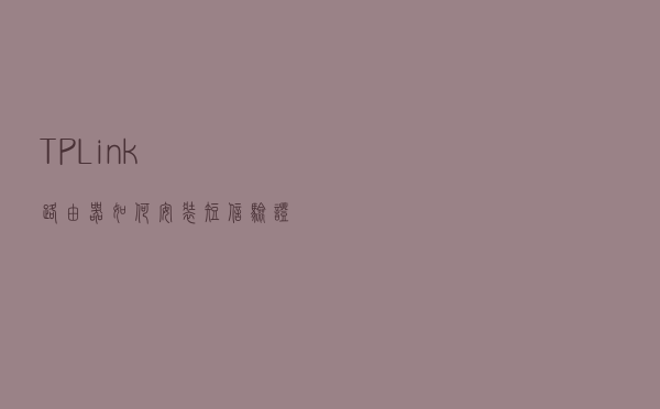 TP-Link路由器如何安装短信验证功能？
