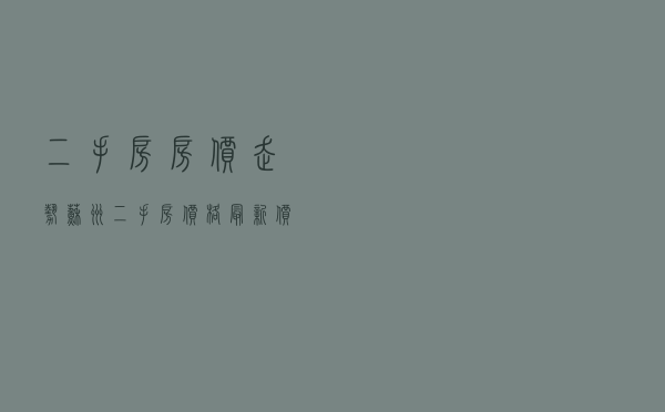 二手房房价走势 - 苏州二手房价格最新价格走势