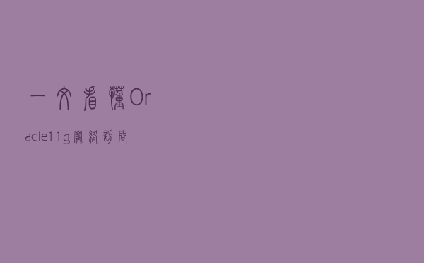 一文看懂Oracle11g网络访问控制列表和常用脚本