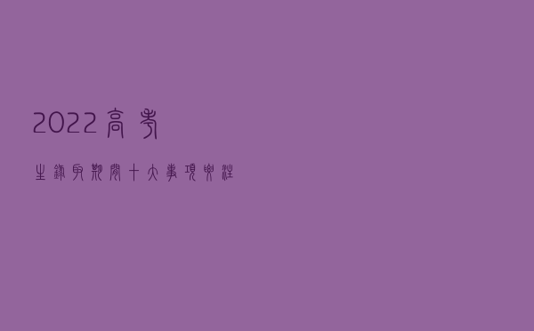 @2022高考生，录取期间十大事项要注意
