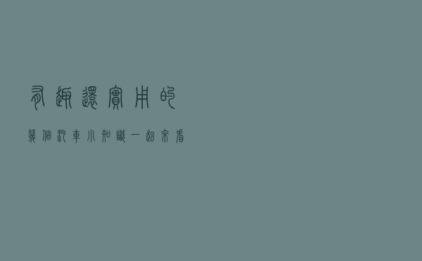 有趣还实用的几个汽车小知识，一起来看。