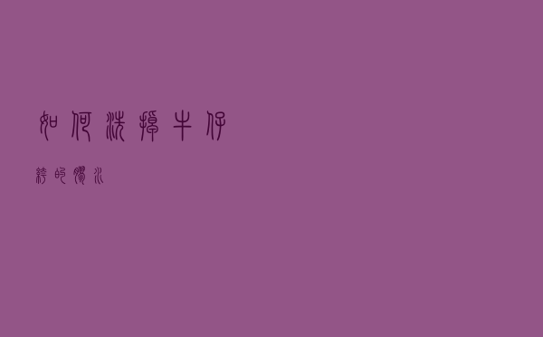 如何洗掉牛仔裤的胶水