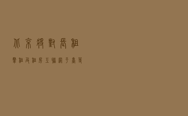 北京将对长租、群租及租房互联网平台等开展专项执法