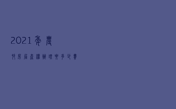 2021年农村房屋产权办理要多少费用？费用不高，但要满足4个条件