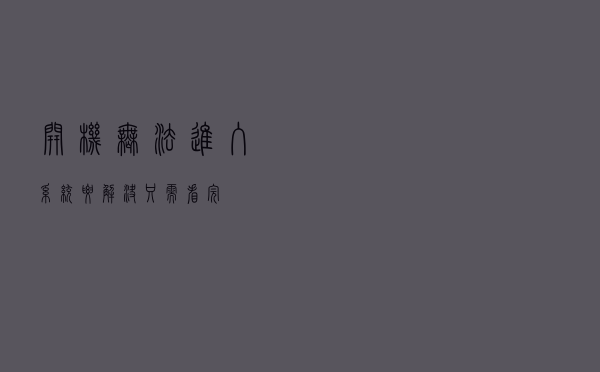 开机无法进入系统，要解决只需看完