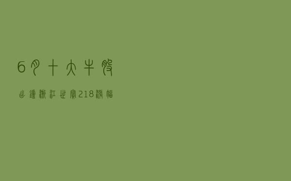 6月十大牛股出炉 浙江世宝218%涨幅问鼎榜首