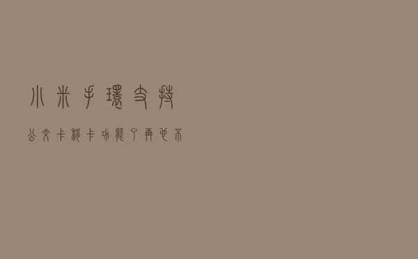 小米手环支持公交卡移卡功能了，再也不用担心钱花不完了