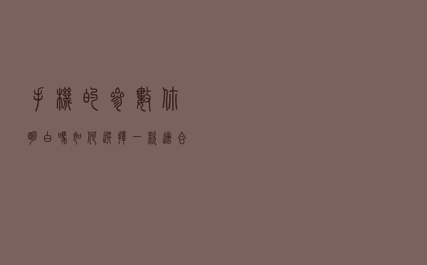 手机的参数你明白吗？如何选择一款适合自己的手机？