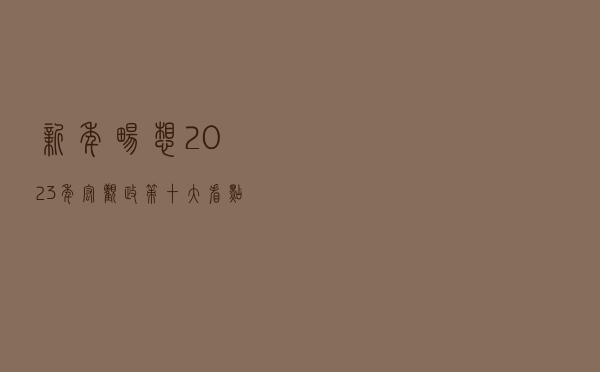 新年畅想!2023年宏观政策十大看点来了 新年畅想!2023年宏观政策十大看点来了