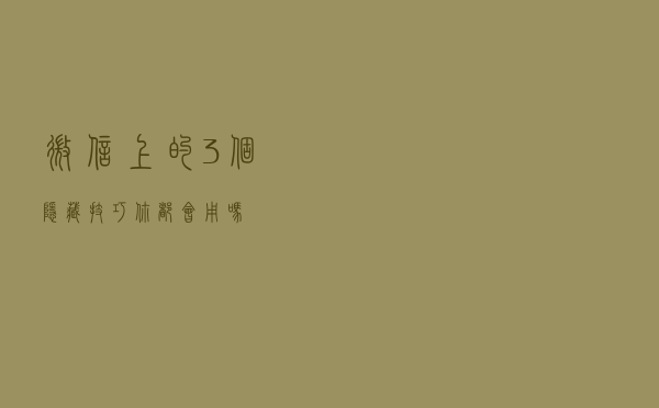 微信上的3个隐藏技巧，你都会用吗？