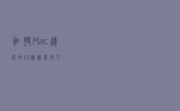 加快Mac速度的10条简单技巧