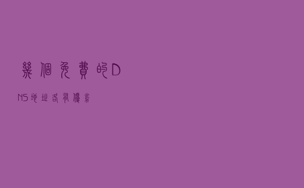 几个免费的DNS地址,各有优劣 几个免费的DNS地址,各有优劣