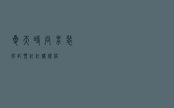 夏天时尚男装搭配预订订购价格