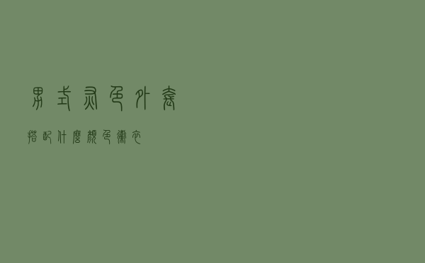 男式灰色外套搭配什么颜色卫衣