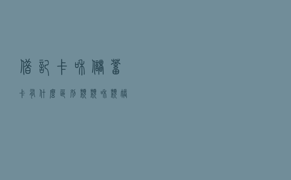 借记卡和储蓄卡有什么区别？Ⅰ类、Ⅱ类和Ⅲ类账户有什么区别？