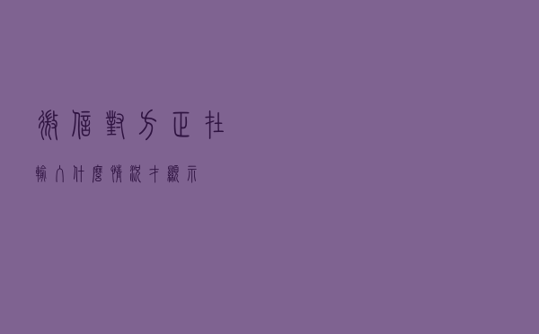 微信“对方正在输入…”什么情况才显示?