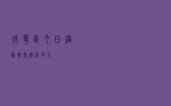 成华区今日钢筋批发价格多少