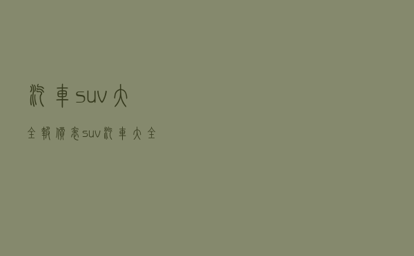 汽车suv大全报价表（suv汽车大全10万左右）
