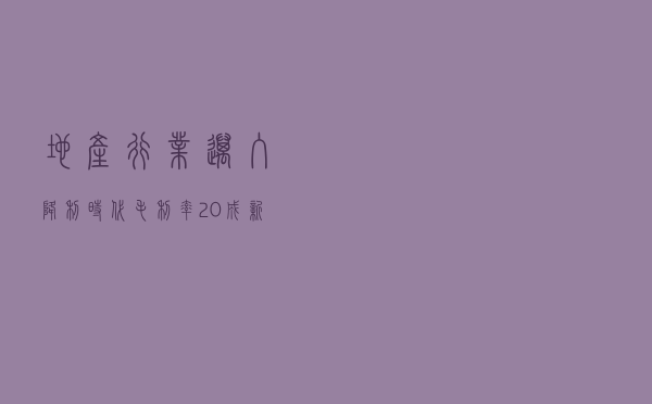 地产行业迈入降利时代 毛利率20%成新红线？