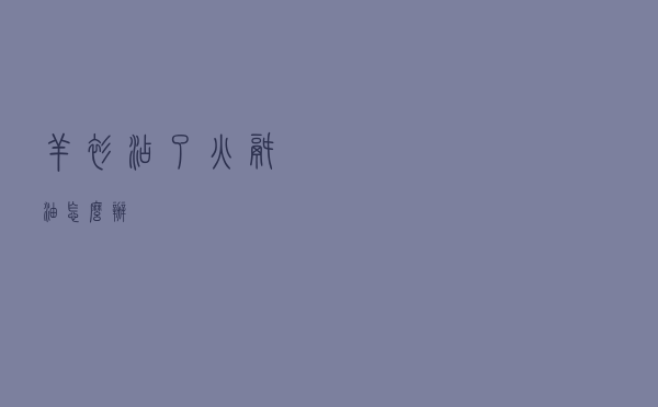 羊衫沾了火锅油怎么办