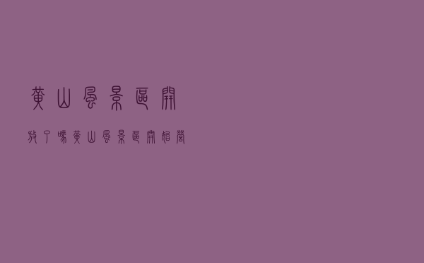 黄山风景区开放了吗（黄山风景区开始营业了吗）