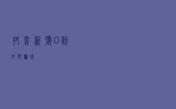 抖音新号0粉如何赚钱？