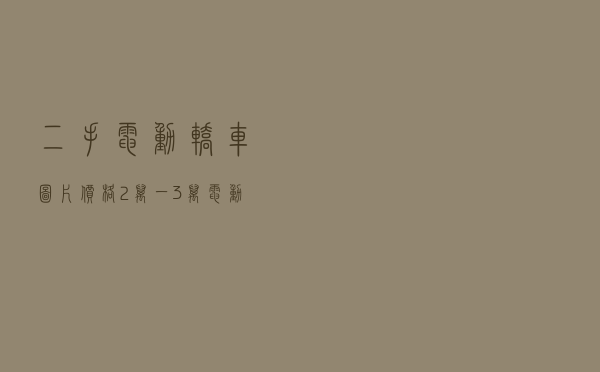 二手电动轿车图片价格 - 2万一3万电动汽车
