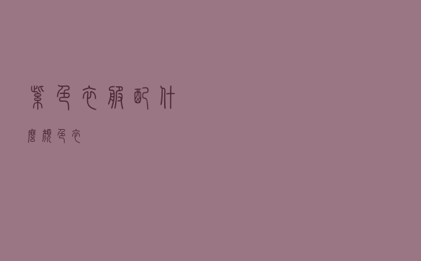 紫色衣服配什么颜色衣