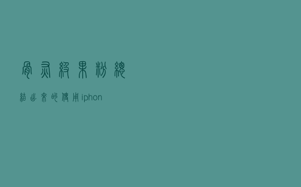 骨灰级果粉总结出来的使用iphone小技巧，总有你还不知道的