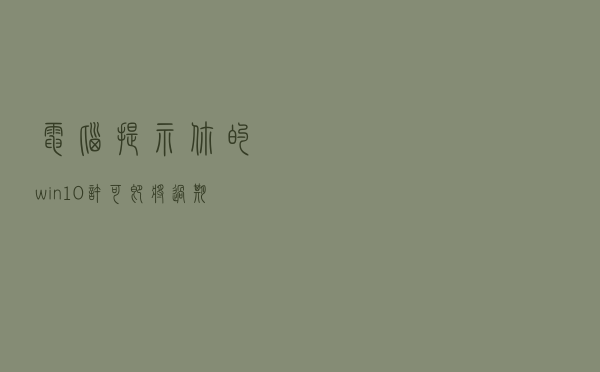 电脑提示“你的win10许可即将过期”