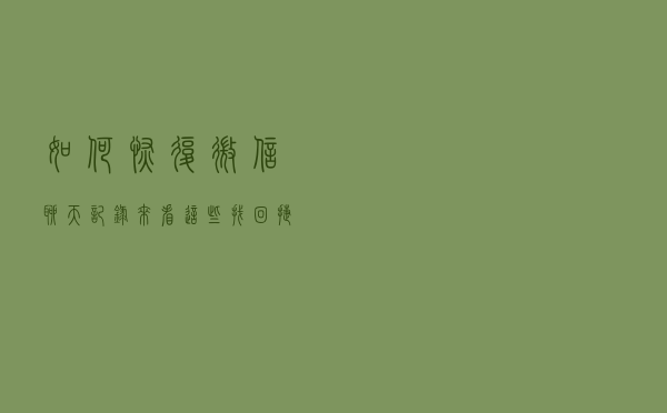 如何恢复微信聊天记录？来看这些找回捷径